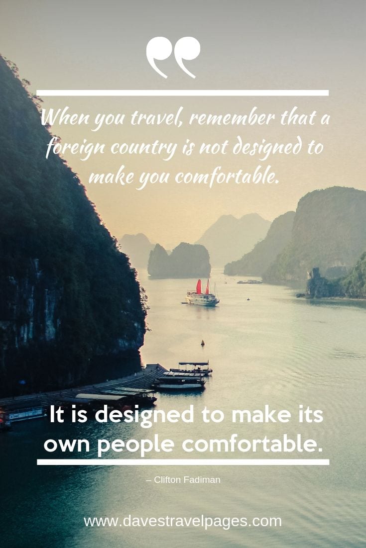 “When you travel, remember that a foreign country is not designed to make you comfortable. It is designed to make its own people comfortable.”