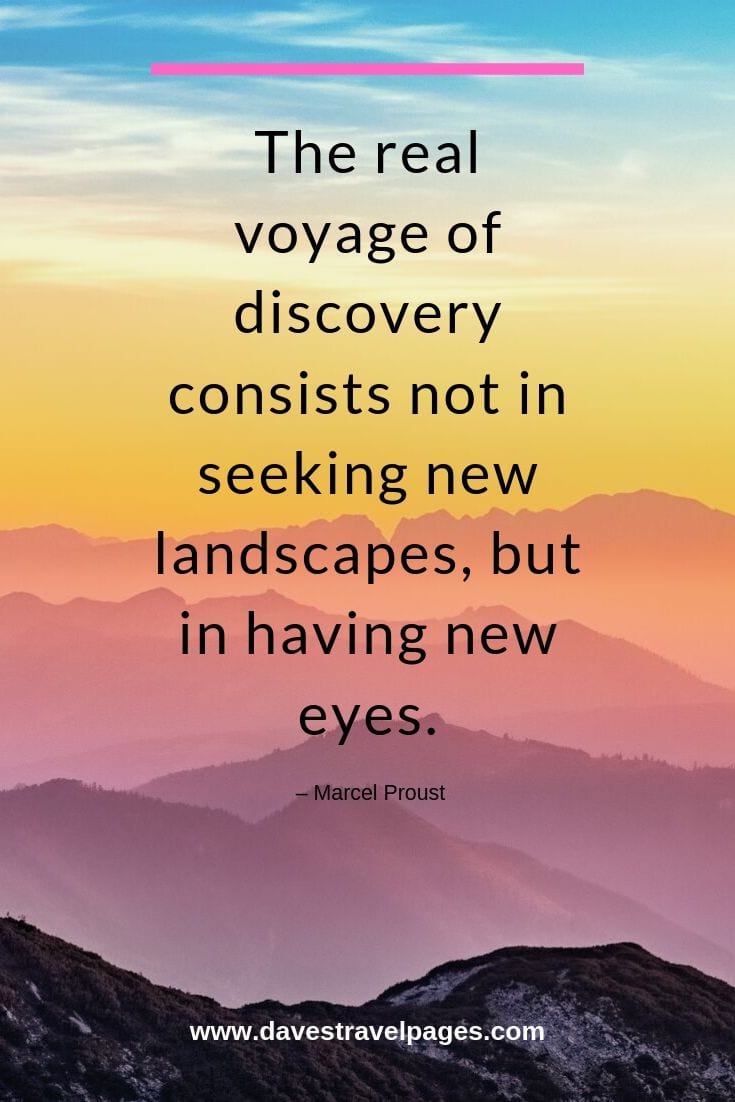 Travel and discovery quotes: “The real voyage of discovery consists not in seeking new landscapes, but in having new eyes.”