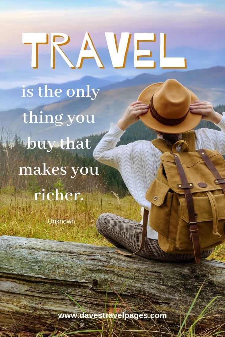 “Travel is the only thing you buy that makes you richer.”