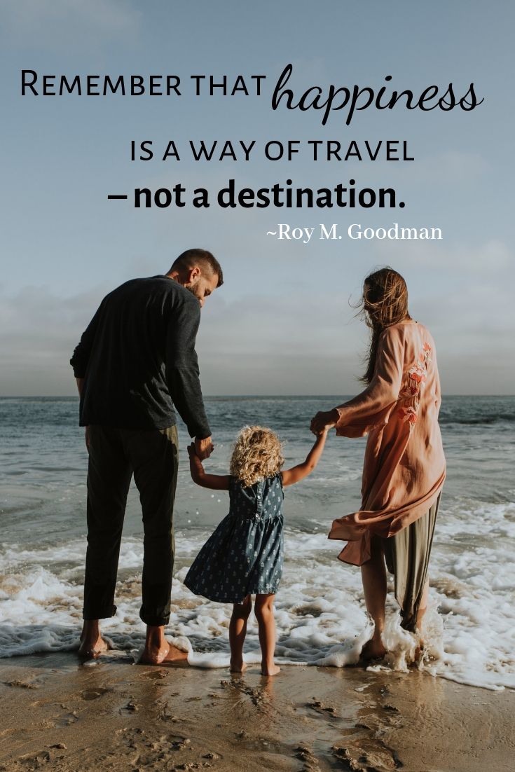 Remember that happiness is a way of travel – not a destination.