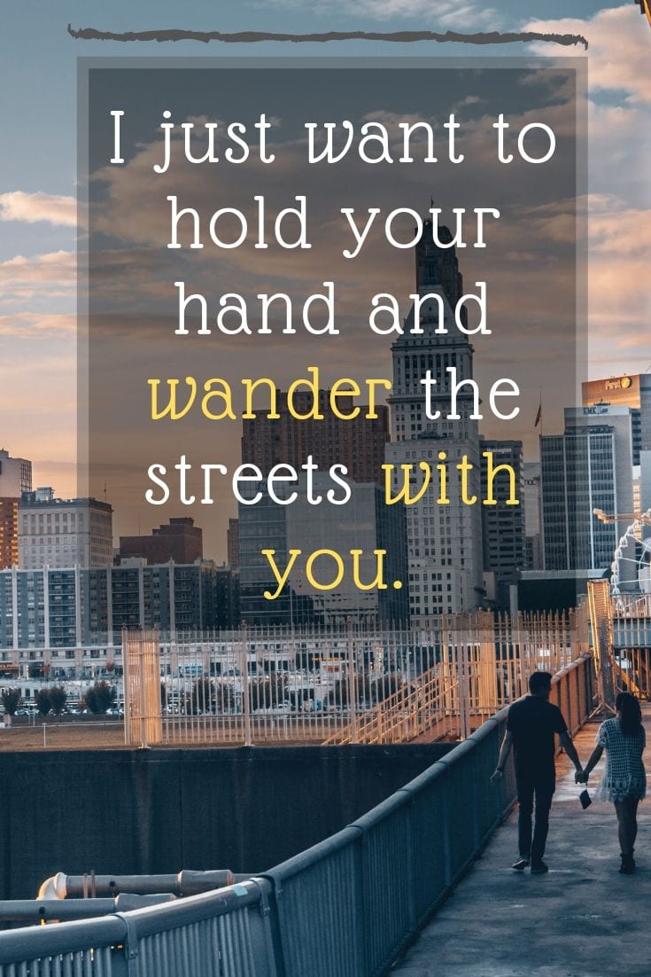I just want to hold your hand and wander the streets with you.