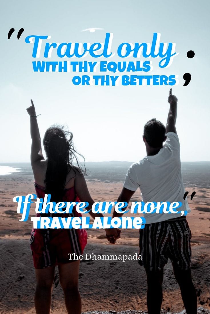 Travel only with thy equals or thy betters; if there are none, travel alone.