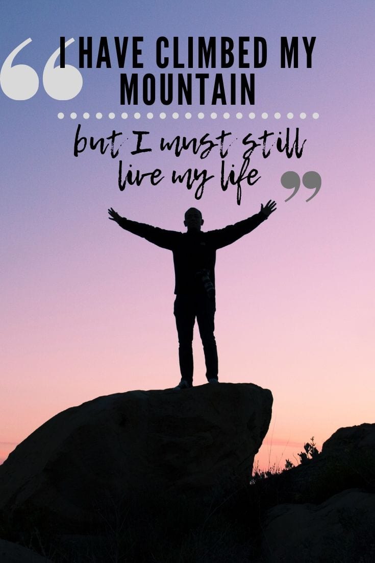 Inspirational Adventure Quote - I have climbed my mountain, but I must still live my life.