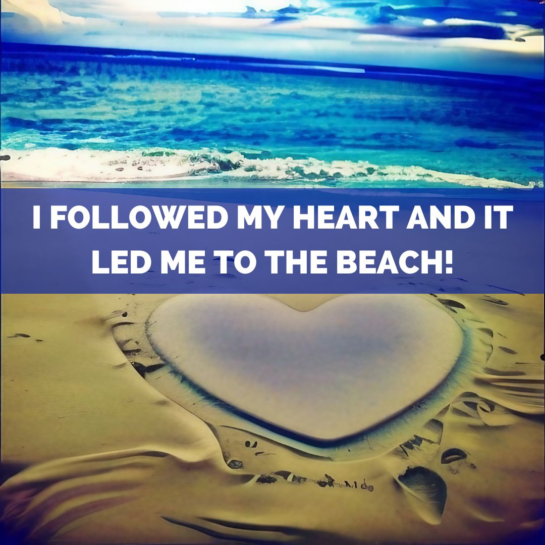 I followed my heart and it led me to the beach!