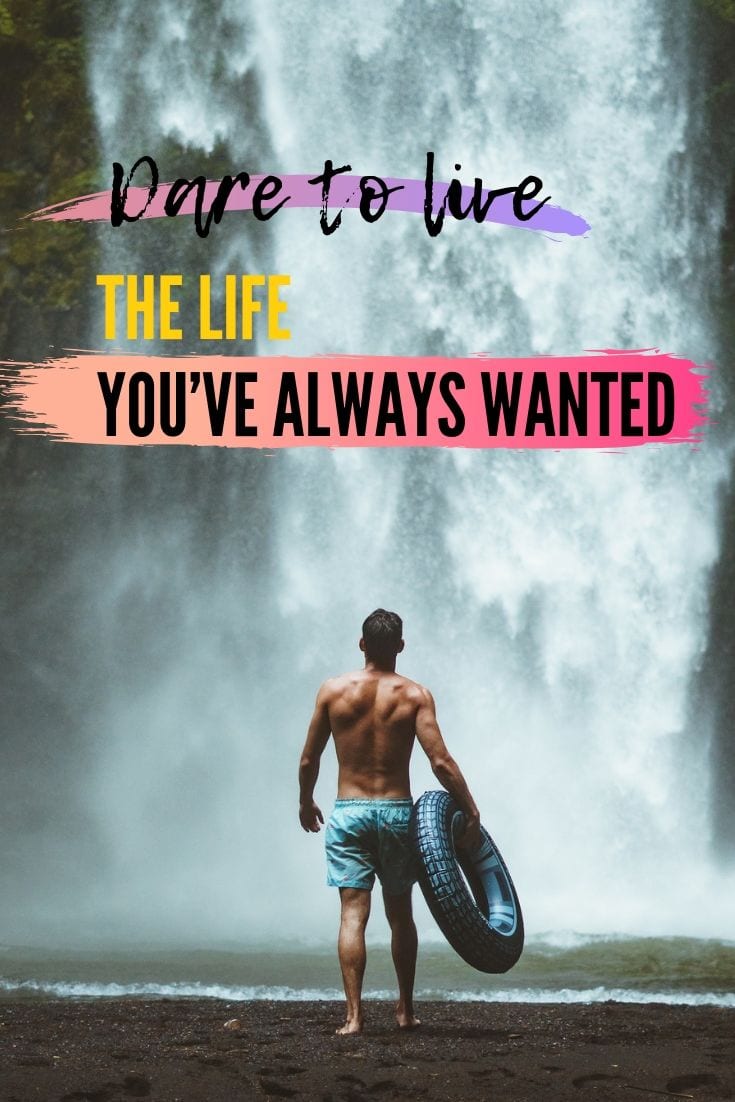 Dare to live the life you’ve always wanted - Travel Inspiration