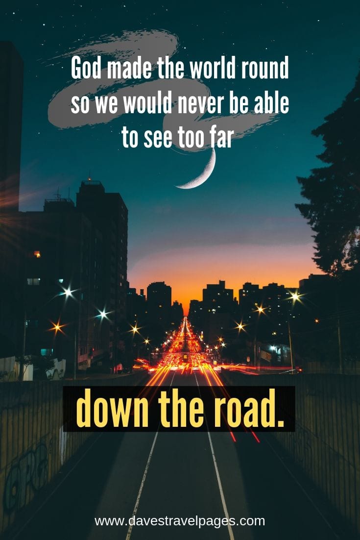 Road trip quotes - God made the world round so we would never be able to see too far down the road.