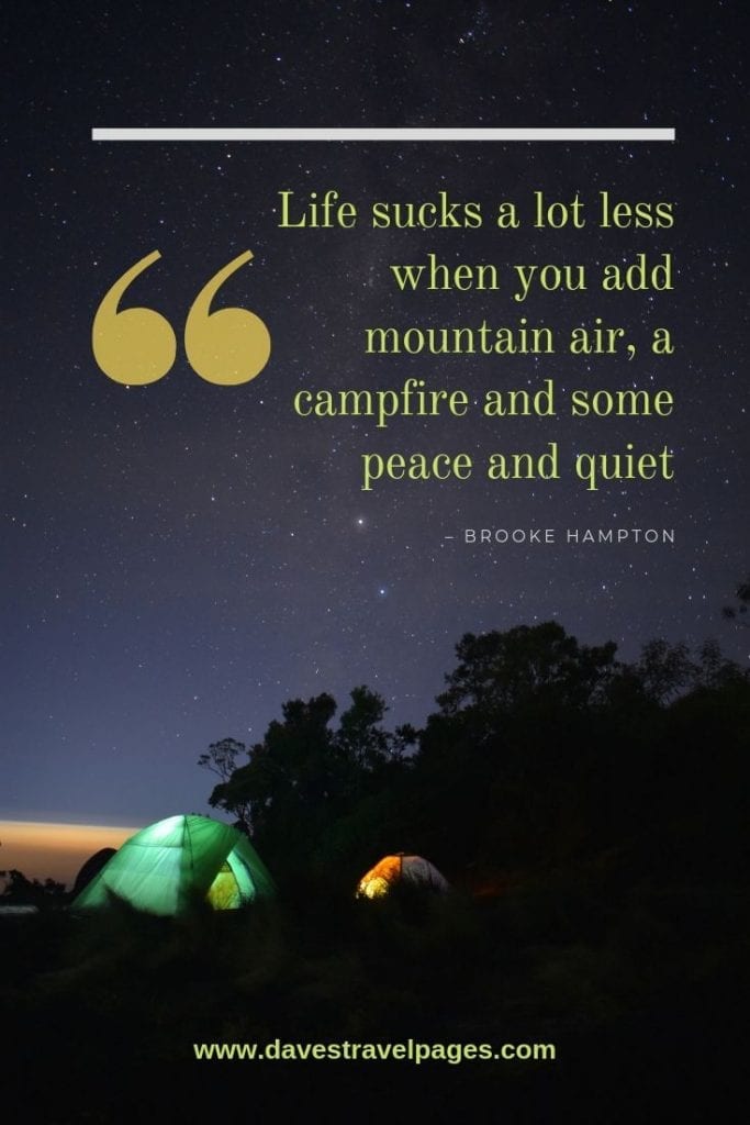 Quotes about being outdoors - “Life sucks a lot less when you add mountain air, a campfire and some peace and quiet.” – Brooke Hampton