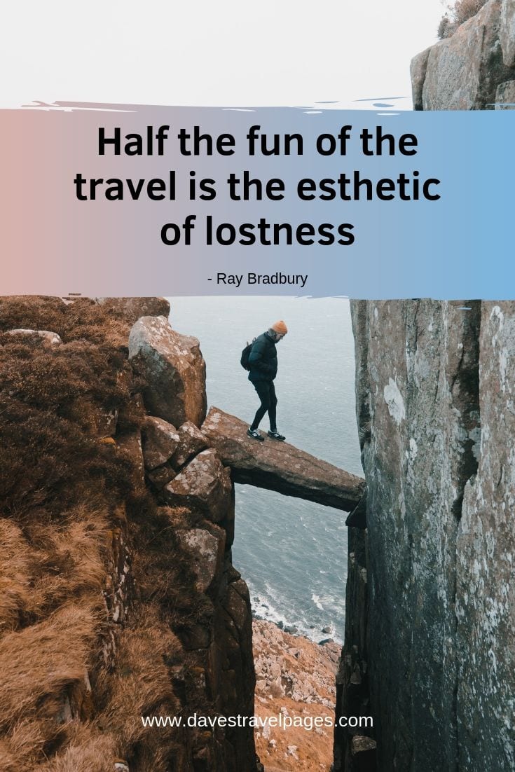 Quotes about travel that inspire feelings of wanderlust - "Half the fun of the travel is the esthetic of lostness."