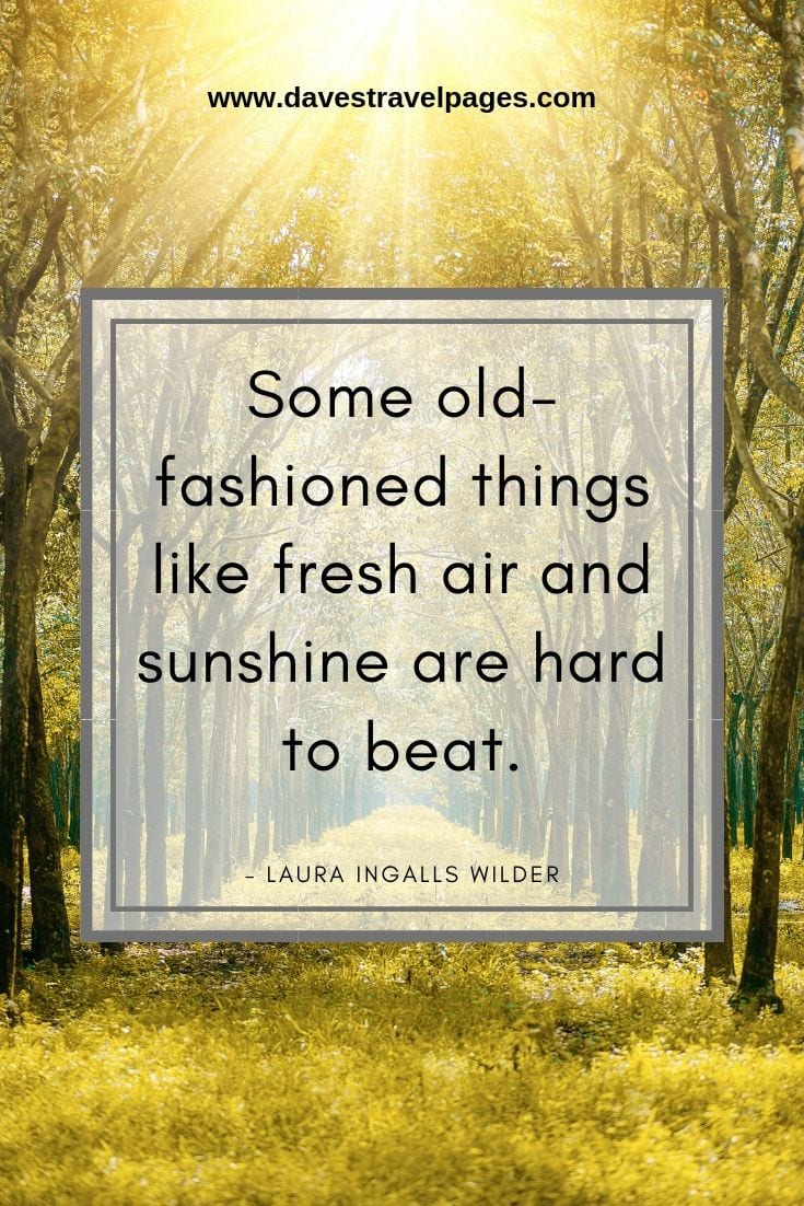 Quotes about nature - “Some old-fashioned things like fresh air and sunshine are hard to beat.” – Laura Ingalls Wilder