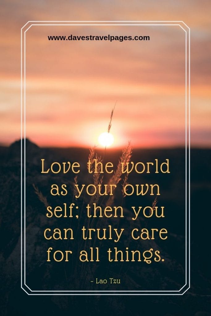 Nature Quotes - “Love the world as your own self; then you can truly care for all things.” – Lao Tzu