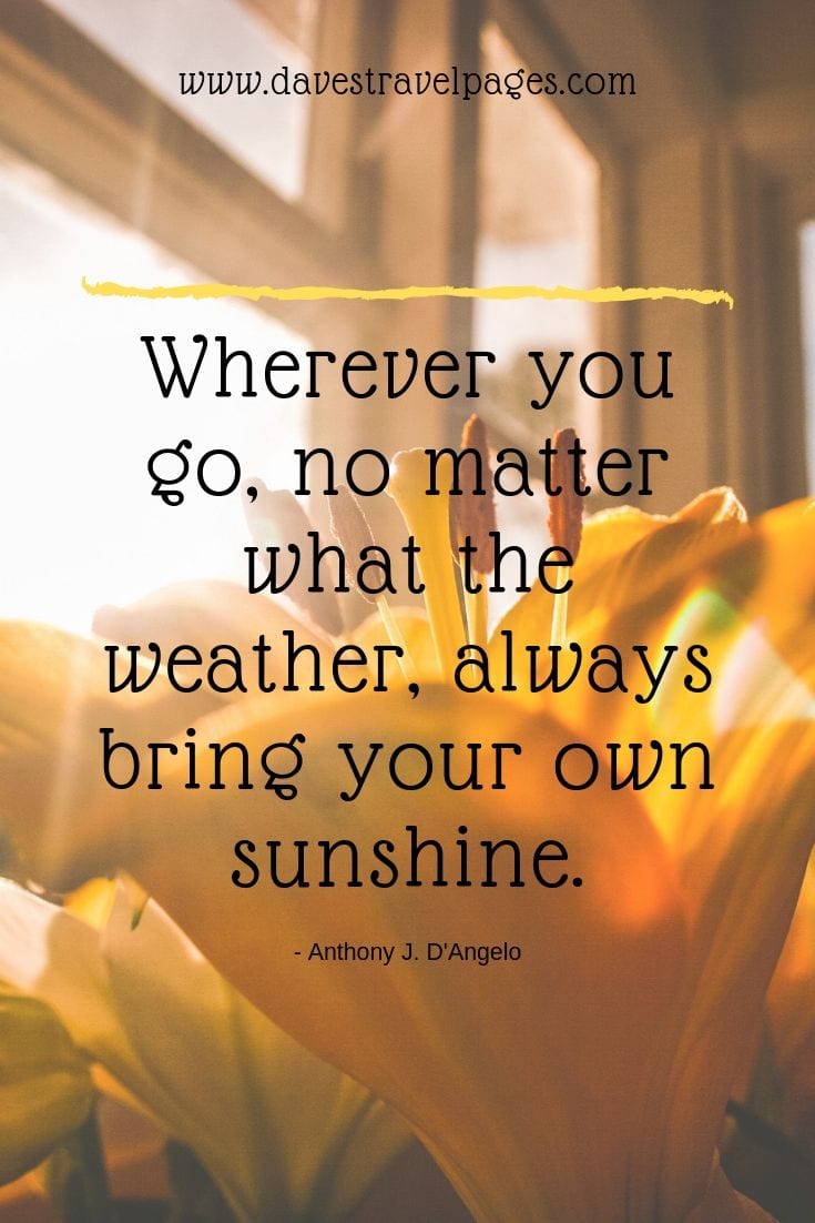 Quotes about being outdoors: Wherever you go, no matter what the weather, always bring your own sunshine