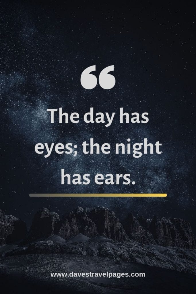 Travel Quotes: The day has eyes; the night has ears.