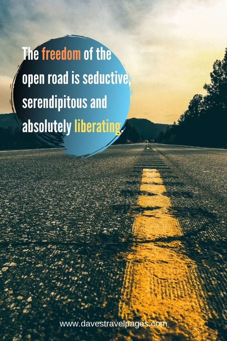 Road Trip Quotes: “The freedom of the open road is seductive, serendipitous and absolutely liberating.”