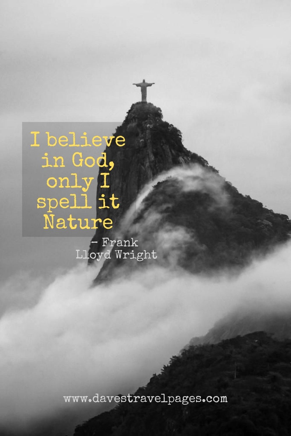 I believe in God, only I spell it Nature. —Frank Lloyd Wright quote about nature 