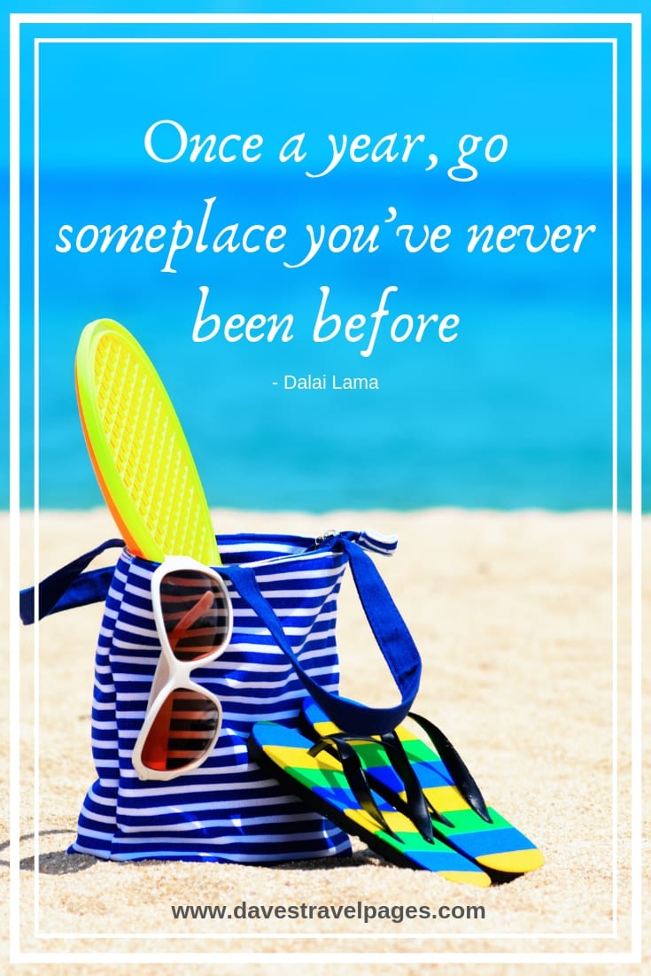 “Once a year, go someplace you’ve never been before.”