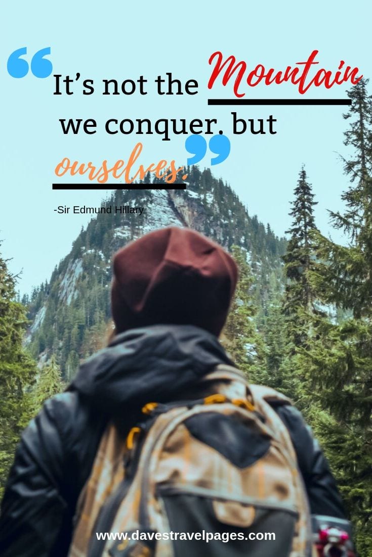It’s not the mountain we conquer, but ourselves.  - Sir Edmund Hillary