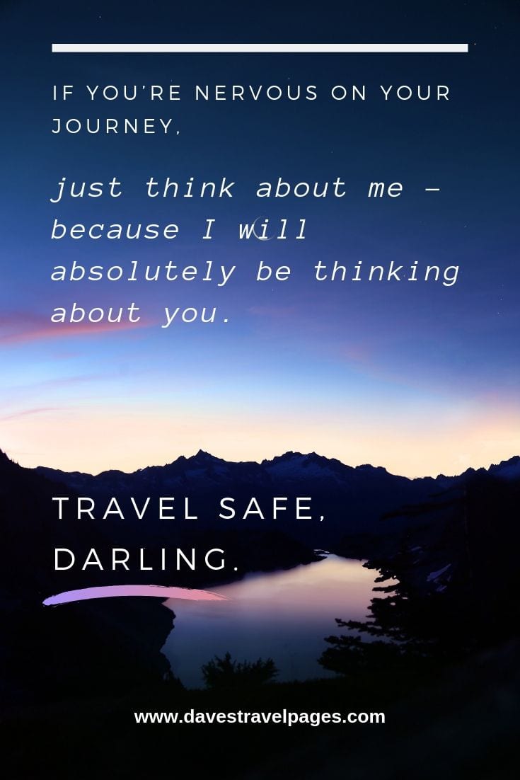 good luck travel quotes Nice travel quotes: If you’re nervous on your journey, just think about me – because I will absolutely be thinking about you. Travel safe, darling.