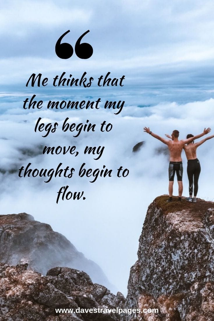 Me thinks that the moment my legs begin to move, my thoughts begin to flow. - Henry David Thoreau