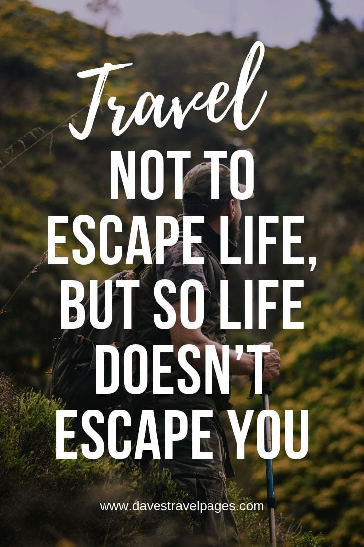 Travel not to escape life, but so life doesn’t escape you.