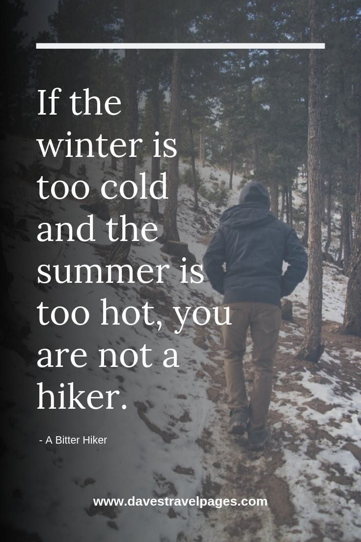 If the winter is too cold and the summer is too hot, you are not a hiker.  - A Bitter Hiker