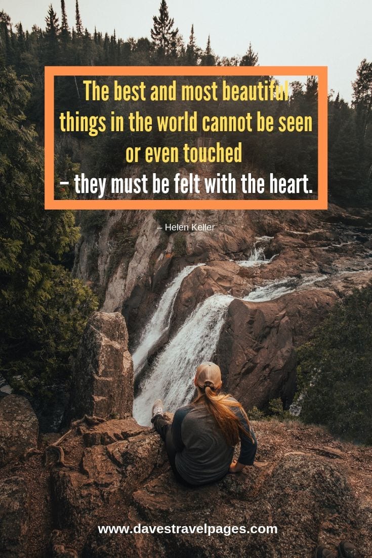 The best and most beautiful things in the world cannot be seen or even touched – they must be felt with the heart.