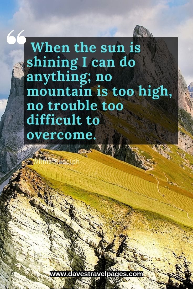 Mountain love quotes: When the sun is shining I can do anything; no mountain is too high, no trouble too difficult to overcome.