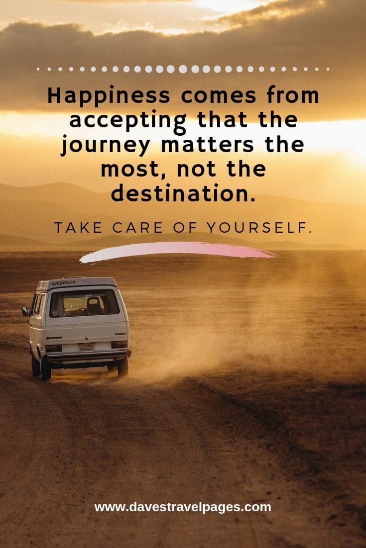 good luck travel quotes It's about the journey not the destination travel quotes: Happiness comes from accepting that the journey matters the most, not the destination. Take care of yourself.