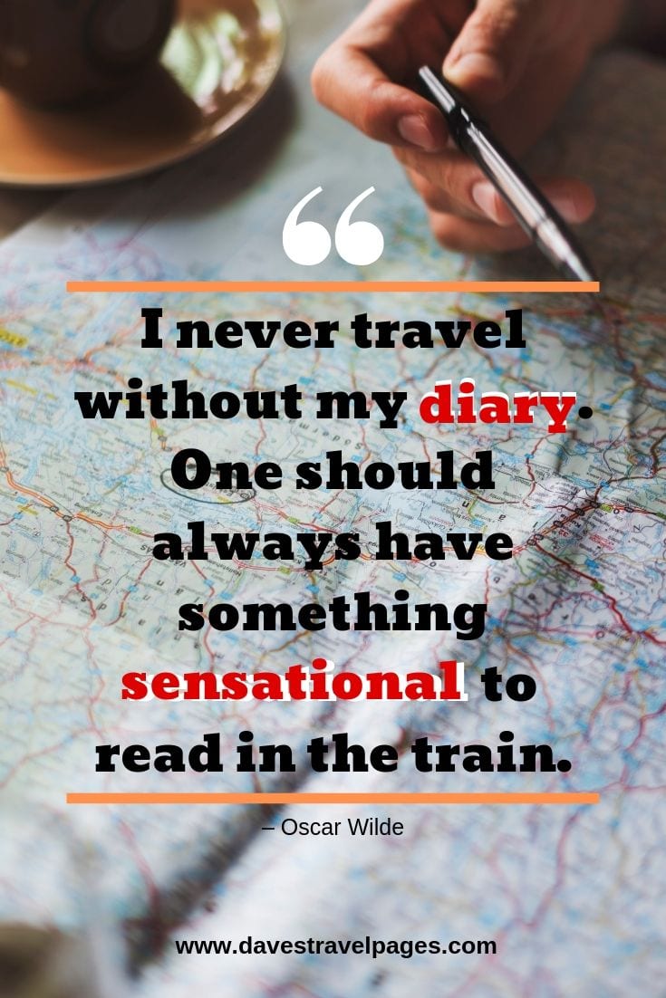 I never travel without my diary. One should always have something sensational to read in the train.