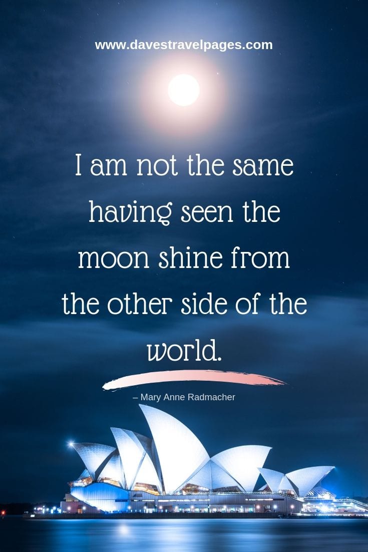 I am not the same having seen the moon shine from the other side of the world.