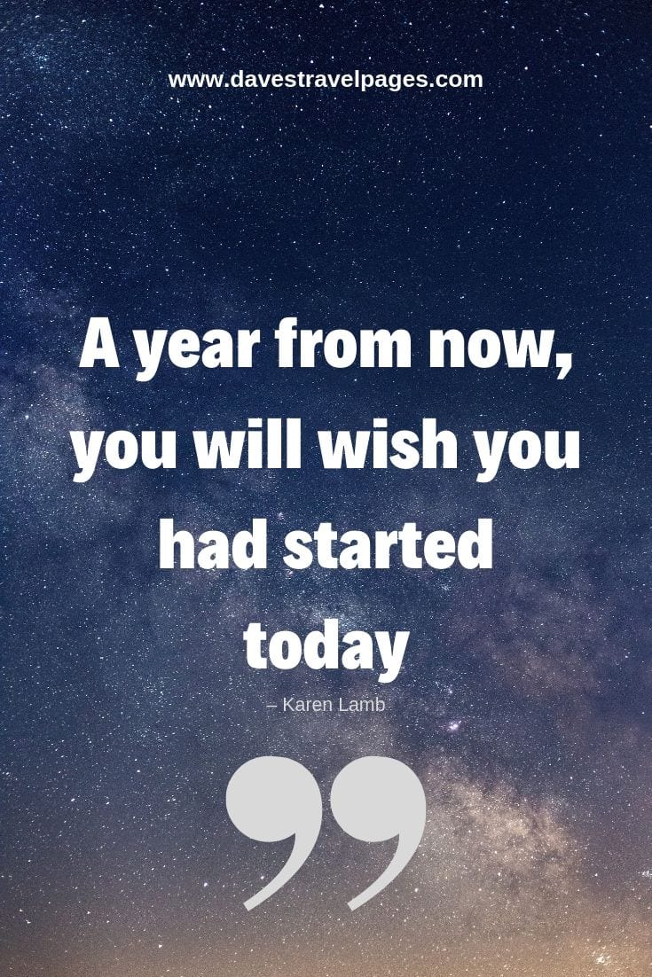 A year from now, you will wish you had started today.