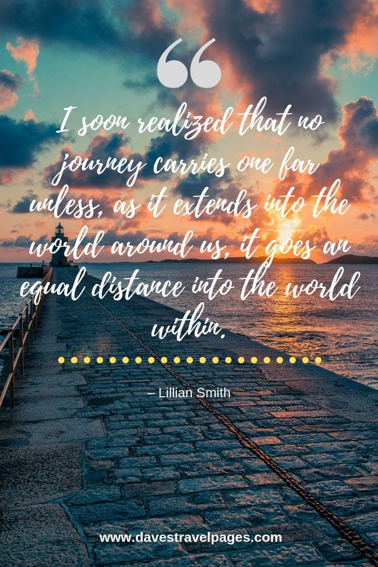 I soon realized that no journey carries one far unless, as it extends into the world around us, it goes an equal distance into the world within.