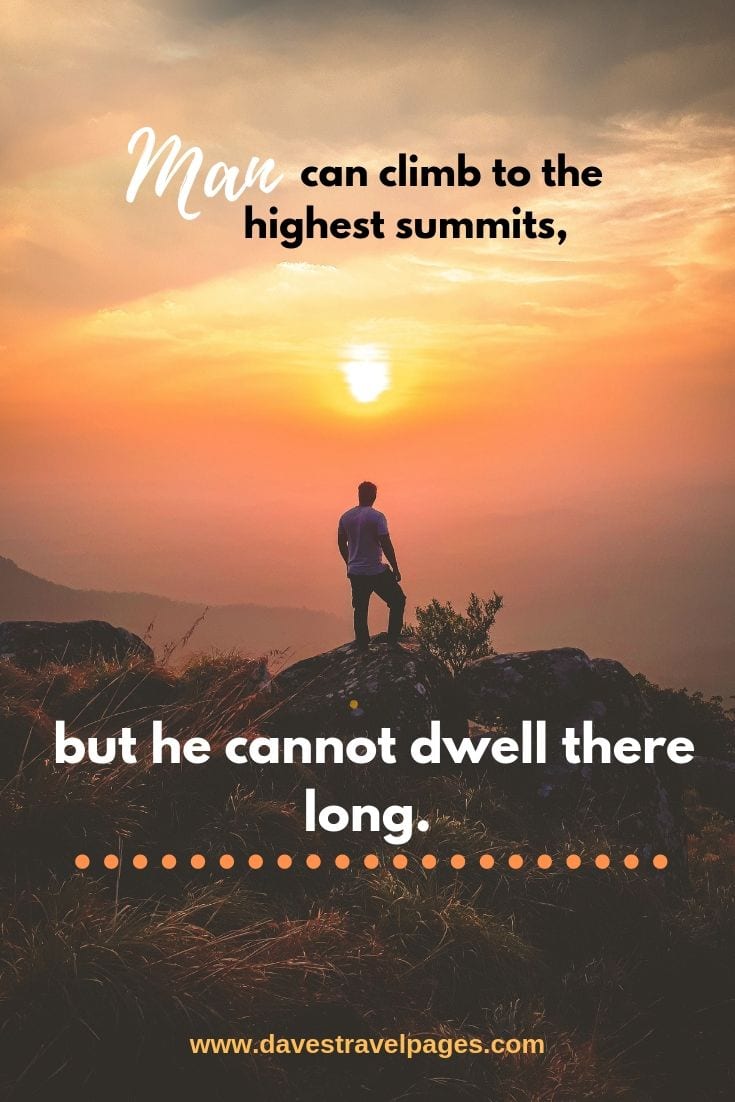 Inspirational Mountain Quotes - Man can climb to the highest summits, but he cannot dwell there long.