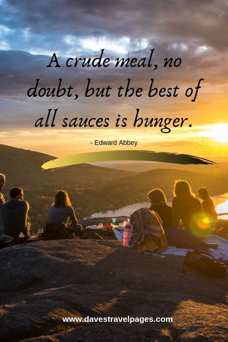 A crude meal, no doubt, but the best of all sauces is hunger. - Edward Abbey
