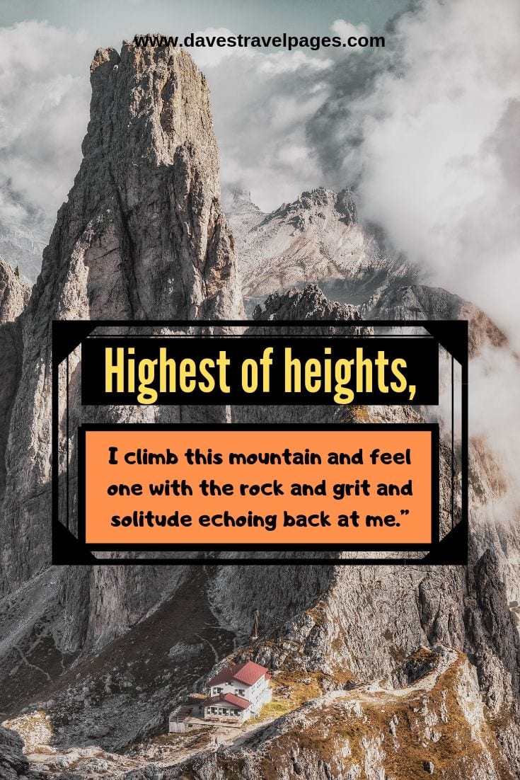 Mountain Quotes: Highest of heights, I climb this mountain and feel one with the rock and grit and solitude echoing back at me.