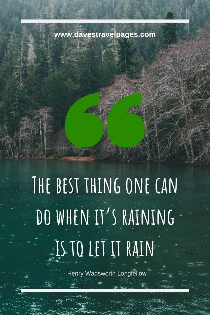 The best thing one can do when it’s raining is to let it rain. - Henry Wadsworth Longfellow