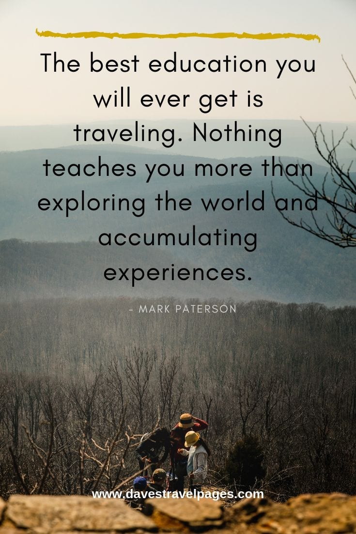 Travel is the best education for kids: The best education you will ever get is traveling. Nothing teaches you more than exploring the world and accumulating experiences.