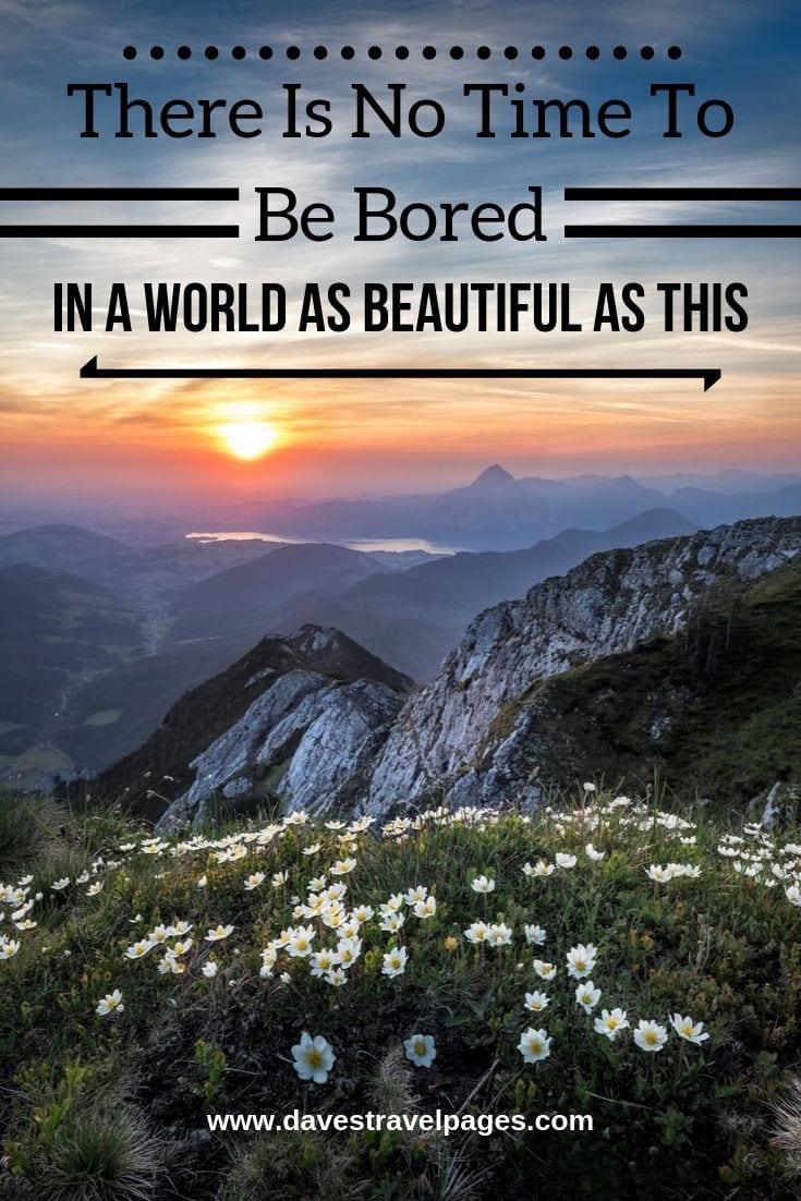 Quotes about the world - “There Is No Time To Be Bored In A World As Beautiful As This.”