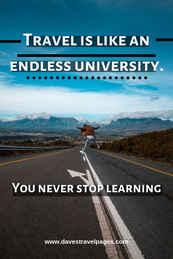 Educational Quotes - "Travel is like an endless university. You never stop learning"