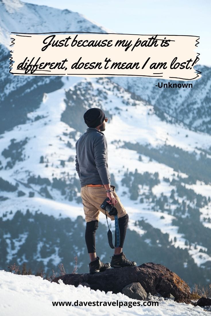 Travel quotes and sayings: "Just because my path is different, doesn't mean I am lost!" -Unknown