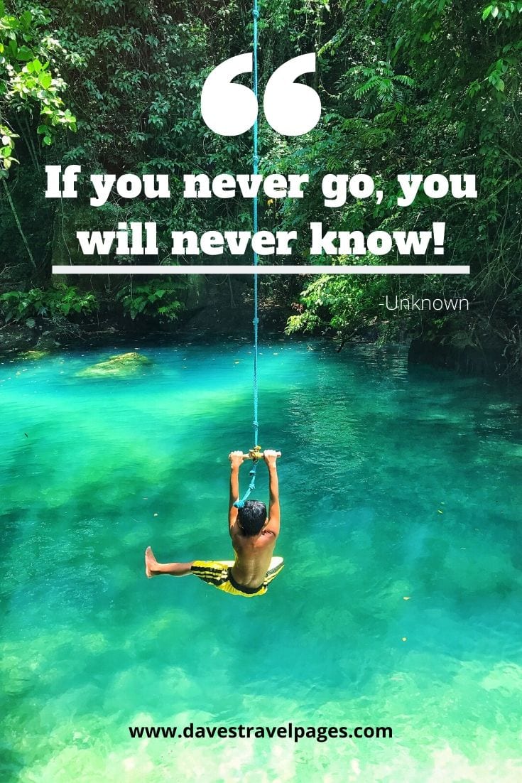 Motivating Quotes - "If you never go, you will never know!" -Unknown