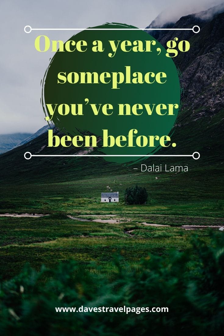 Once a year, go someplace you’ve never been before.” – Dalai Lama Quotes