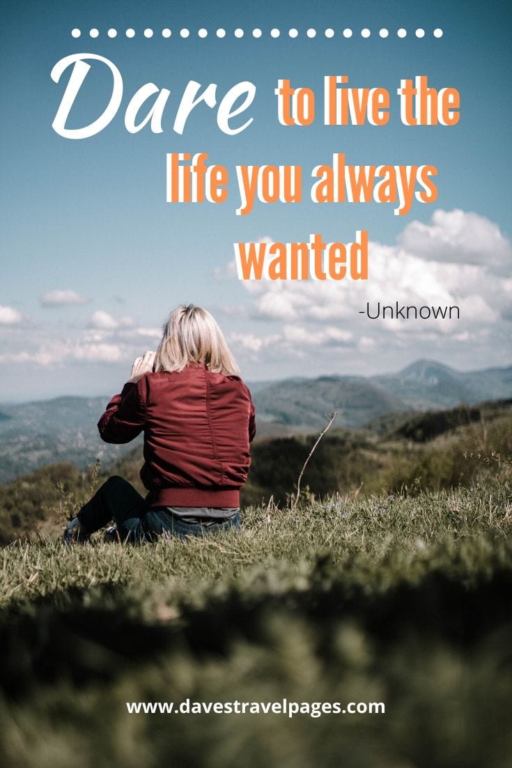 Quotes about travel alone - Dare to live the life you always wanted” -Unknown