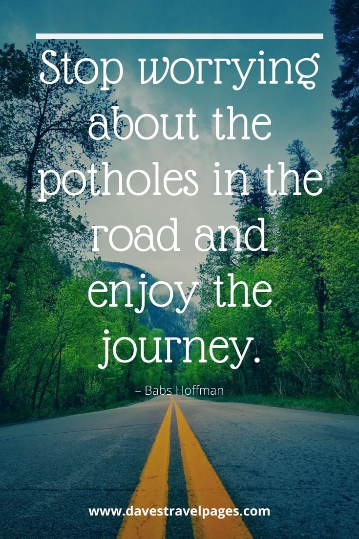 Enjoy the journey quote - “Stop worrying about the potholes in the road and enjoy the journey.” – Babs Hoffman