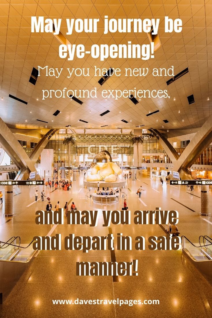 happy and safe travel quotes Travel greetings and sayings - May your journey be eye-opening! May you have new and profound experiences, and may you arrive and depart in a safe manner!