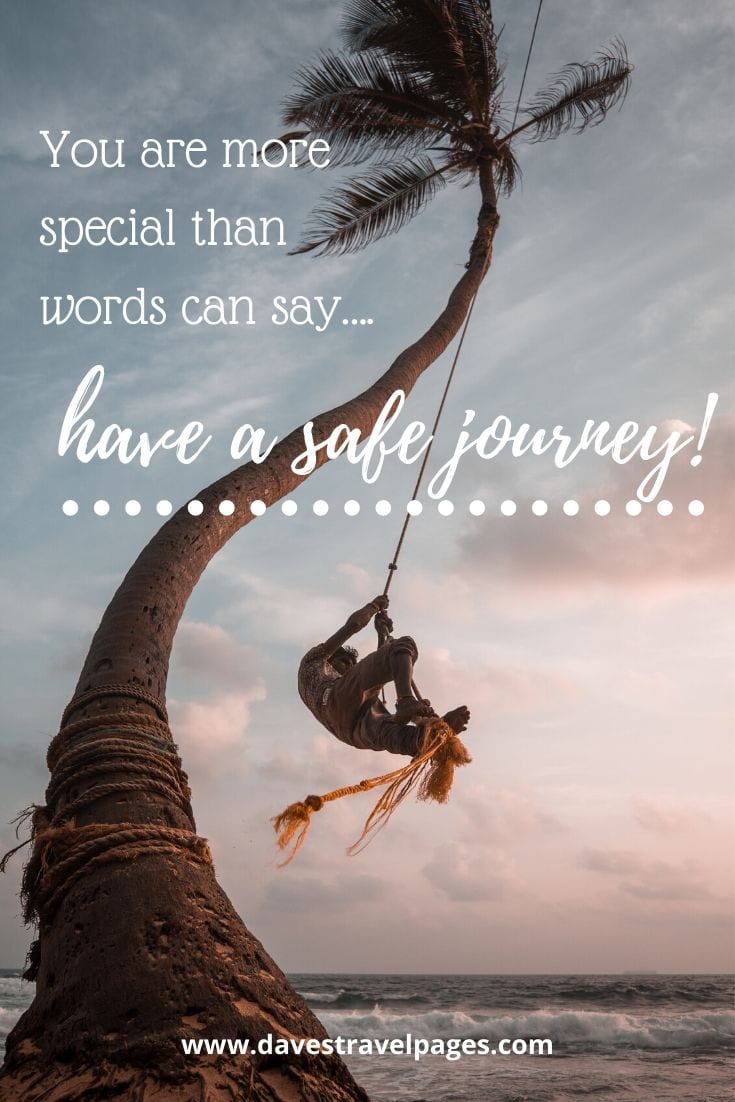 Safe journey sayings - You are more special than words can say….have a safe journey!