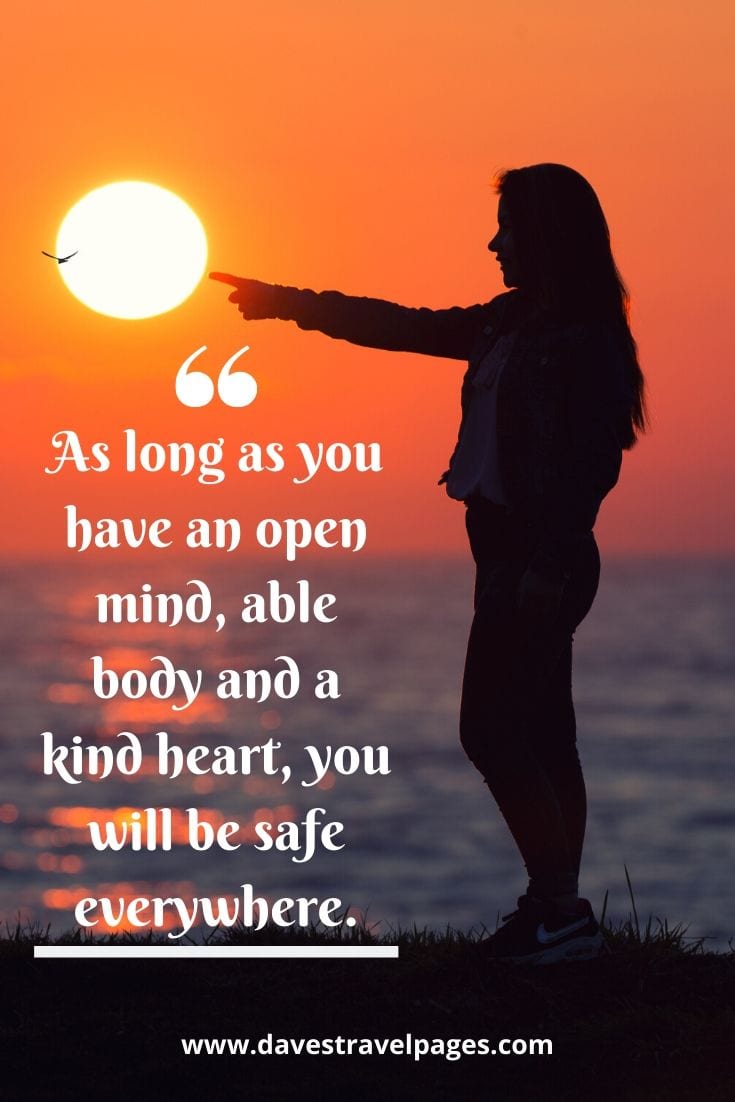 Happy journey sayings - As long as you have an open mind, able body and a kind heart, you will be safe everywhere.