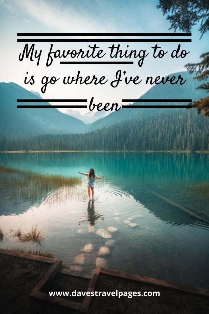 “My favorite thing to do is go where I’ve never been”– Anonymous Quote Travel