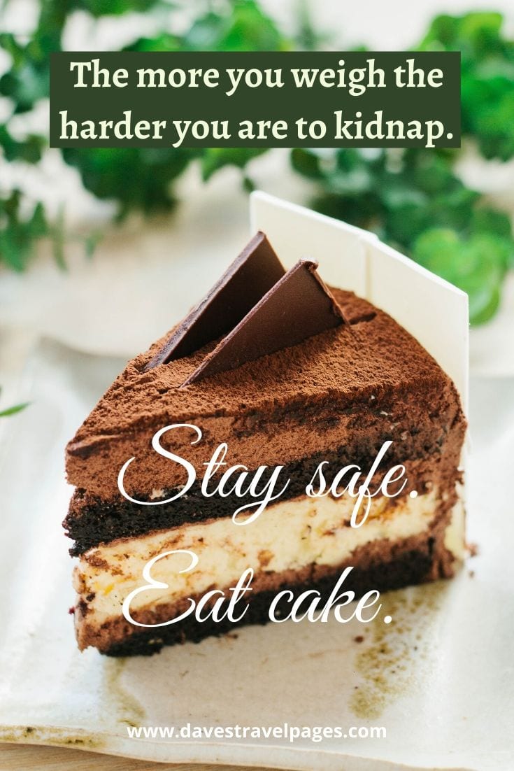 happy and safe travel quotes Funny travel quote: “The more you weigh the harder you are to kidnap. Stay safe. Eat cake.” – Unknown