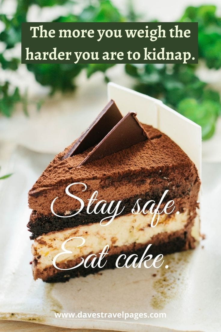 Funny travel quote: “The more you weigh the harder you are to kidnap. Stay safe. Eat cake.” – Unknown