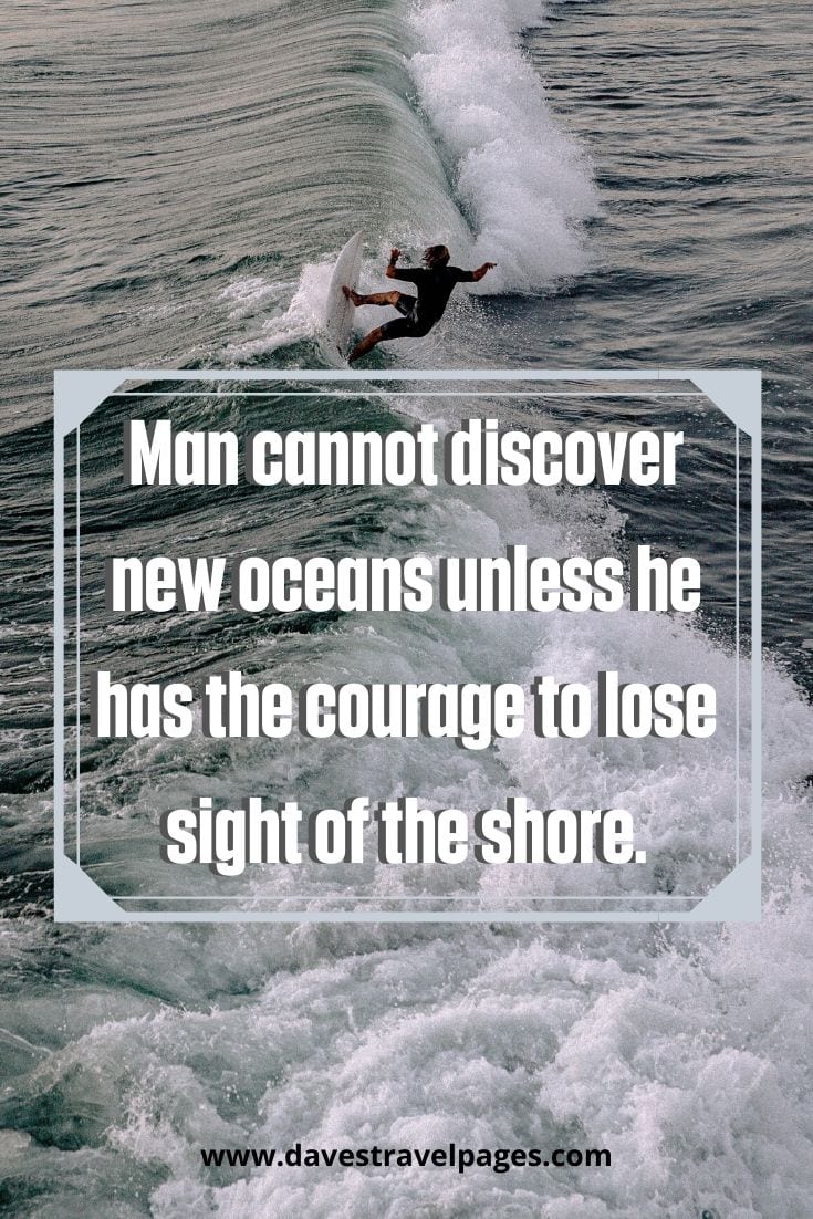 happy and safe travel quotes “Man cannot discover new oceans unless he has the courage to lose sight of the shore.” – Andre Gide